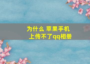 为什么 苹果手机上传不了qq相册